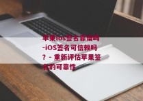 苹果ios签名靠谱吗-iOS签名可信赖吗？- 重新评估苹果签名的可靠性 