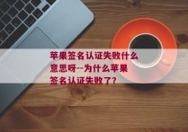 苹果签名认证失败什么意思呀--为什么苹果签名认证失败了？