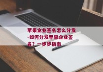 苹果企业签名怎么分发-如何分发苹果企业签名？一步步指南 