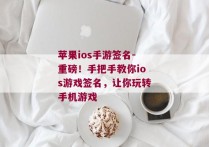 苹果ios手游签名-重磅！手把手教你ios游戏签名，让你玩转手机游戏 