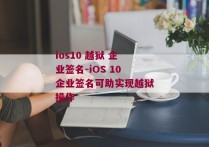 ios10 越狱 企业签名-iOS 10企业签名可助实现越狱操作 