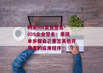 购买ios企业签名-iOS企业签名：用简单步骤自己重签其他开发者的应用程序 