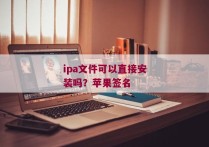 ipa文件可以直接安装吗？苹果签名