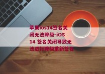 苹果ios14签名关闭无法降级-iOS 14 签名关闭导致无法进行降级重新签名 