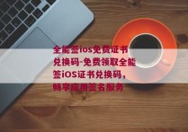 全能签ios免费证书兑换码-免费领取全能签iOS证书兑换码，畅享应用签名服务