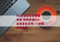 ios企业签名去哪里申请-如何申请iOS企业签名证书——详细步骤分享 