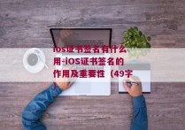 ios证书签名有什么用-iOS证书签名的作用及重要性（49字）