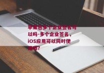 苹果包多个企业签名可以吗-多个企业签名，iOS应用可以同时使用吗？ 