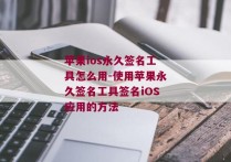 苹果ios永久签名工具怎么用-使用苹果永久签名工具签名iOS应用的方法 