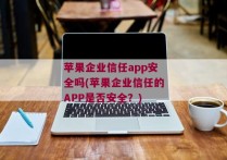 苹果企业信任app安全吗(苹果企业信任的APP是否安全？)