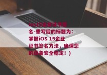 ios15企业证书签名-重写后的标题为：掌握iOS 15企业证书签名方法，确保您的设备安全稳定！)