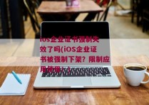 ios企业证书强制失效了吗(iOS企业证书被强制下架？限制应用使用！)