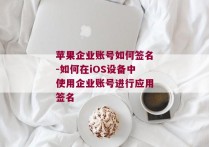 苹果企业账号如何签名-如何在iOS设备中使用企业账号进行应用签名 