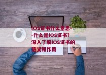 iOS证书什么意思--什么是iOS证书？深入了解iOS证书的意义和作用