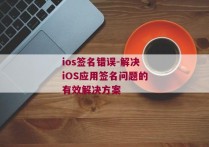 ios签名错误-解决iOS应用签名问题的有效解决方案