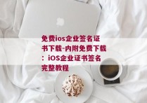 免费ios企业签名证书下载-内附免费下载：iOS企业证书签名完整教程 