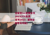 全能签ios免费证书2023(iOS免费证书2023：解锁全能签名功能)