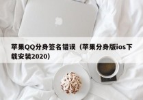 苹果QQ分身签名错误（苹果分身版ios下载安装2020）