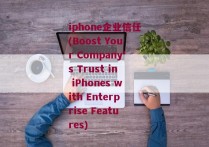 iphone企业信任(Boost Your Company's Trust in iPhones with Enterprise Features)