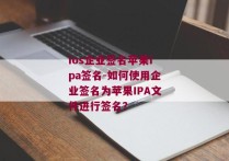 ios企业签名苹果ipa签名-如何使用企业签名为苹果IPA文件进行签名？ 