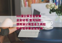 ios蒲公英签名苹果企业证书-重写标题：使用蒲公英签名工具轻松安装苹果企业证书 