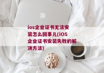 ios企业证书无法安装怎么回事儿(iOS企业证书安装失败的解决方法)