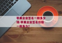 苹果企业签名一般多少钱-苹果企业签名价格一般多少？ 