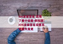 ios企业签名 出现了那个设置-新标题：iOS企业签名设置出现重大变更 