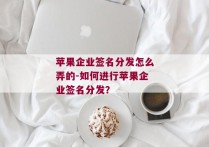 苹果企业签名分发怎么弄的-如何进行苹果企业签名分发？