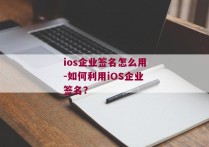 ios企业签名怎么用-如何利用iOS企业签名？ 
