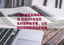 ios企业签名网站封装-优选iOS企业签名封装网站合集，让你轻松获取稳定签名服务 