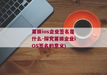 莆田ios企业签名是什么-探究莆田企业iOS签名的意义)