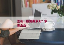 签名一般需要多久？审查企业