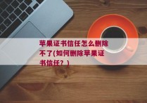 苹果证书信任怎么删除不了(如何删除苹果证书信任？)