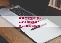 苹果企业签名 鹿ios-iOS企业签名：鹿ios的实用指南 