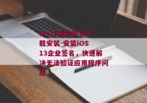 ios13企业签名下载安装-安装iOS 13企业签名，快速解决无法验证应用程序问题