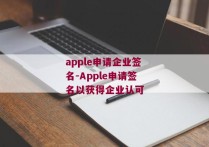apple申请企业签名-Apple申请签名以获得企业认可