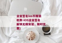 企业签名ios不限装机数-iOS企业签名解锁无限安装，限时优惠)