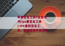 苹果签名工具+企业证书(ipa重签名工具)-IPA重新签名工具，自由管理苹果证书