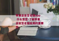 苹果企业签名版app 什么意思-了解苹果企业签名版应用的重要性 