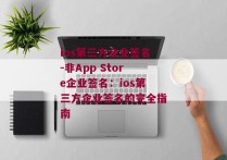 ios第三方企业签名-非App Store企业签名：ios第三方企业签名的完全指南 