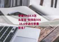 苹果ios16.6怎么签名-如何在iOS 16.6中进行苹果签名？