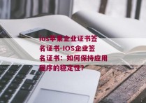 ios苹果企业证书签名证书-IOS企业签名证书：如何保持应用程序的稳定性？ 