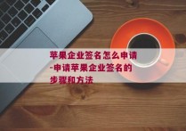 苹果企业签名怎么申请-申请苹果企业签名的步骤和方法