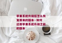 苹果系统升级后怎么恢复原来的版本--如何还原苹果系统升级之前的版本