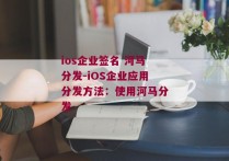 ios企业签名 河马分发-iOS企业应用分发方法：使用河马分发 