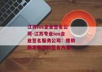 江苏ios企业签名公司-江苏专业ios企业签名服务公司：提供稳定有效的签名方案