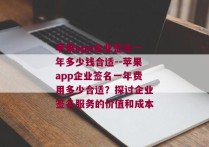 苹果app企业签名一年多少钱合适--苹果app企业签名一年费用多少合适？探讨企业签名服务的价值和成本