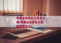 苹果企业签名工具怎么用(苹果企业签名工具的使用方法)