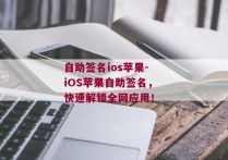 自助签名ios苹果-iOS苹果自助签名，快速解锁全网应用！ 